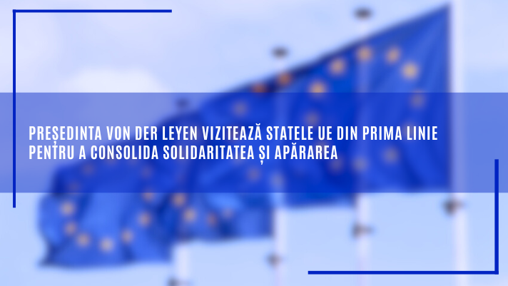 Președinta von der Leyen vizitează statele UE din prima linie pentru a consolida solidaritatea și apărarea